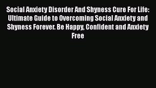 Read Books Social Anxiety Disorder And Shyness Cure For Life: Ultimate Guide to Overcoming