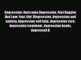 Read Books Depression: Overcome Depression Feel Happier And Love Your Life! (Depression depression