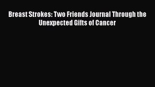 Read Books Breast Strokes: Two Friends Journal Through the Unexpected Gifts of Cancer E-Book