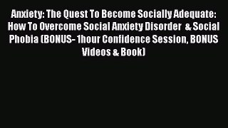 Read Books Anxiety: The Quest To Become Socially Adequate: How To Overcome Social Anxiety Disorder