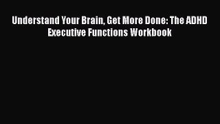 Read Books Understand Your Brain Get More Done: The ADHD Executive Functions Workbook E-Book