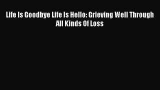 Read Life Is Goodbye Life Is Hello: Grieving Well Through All Kinds Of Loss Ebook Online