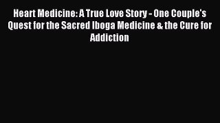 Download Heart Medicine: A True Love Story - One Couple's Quest for the Sacred Iboga Medicine