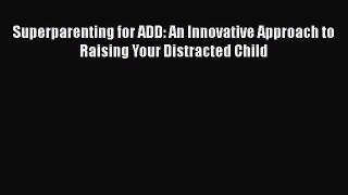 Read Books Superparenting for ADD: An Innovative Approach to Raising Your Distracted Child