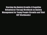 Read Books Starving the Anxiety Gremlin: A Cognitive Behavioural Therapy Workbook on Anxiety