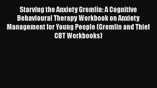 Read Books Starving the Anxiety Gremlin: A Cognitive Behavioural Therapy Workbook on Anxiety