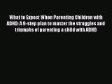 Read Books What to Expect When Parenting Children with ADHD: A 9-step plan to master the struggles