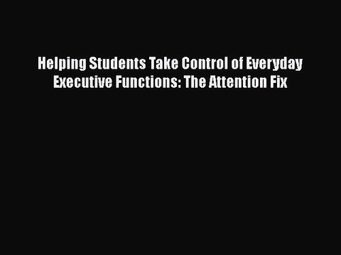 Read Books Helping Students Take Control of Everyday Executive Functions: The Attention Fix