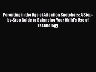 Read Books Parenting in the Age of Attention Snatchers: A Step-by-Step Guide to Balancing Your