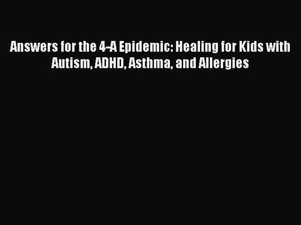 Read Books Answers for the 4-A Epidemic: Healing for Kids with Autism ADHD Asthma and Allergies