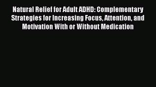 Read Books Natural Relief for Adult ADHD: Complementary Strategies for Increasing Focus Attention