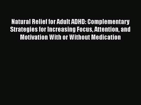 Read Books Natural Relief for Adult ADHD: Complementary Strategies for Increasing Focus Attention