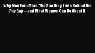 Read Why Men Earn More: The Startling Truth Behind the Pay Gap -- and What Women Can Do About