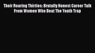 Download Their Roaring Thirties: Brutally Honest Career Talk From Women Who Beat The Youth