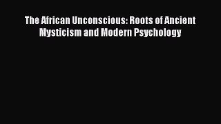 Read The African Unconscious: Roots of Ancient Mysticism and Modern Psychology Ebook Free
