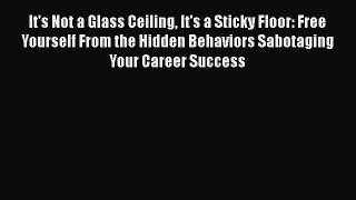 Read It's Not a Glass Ceiling It's a Sticky Floor: Free Yourself From the Hidden Behaviors