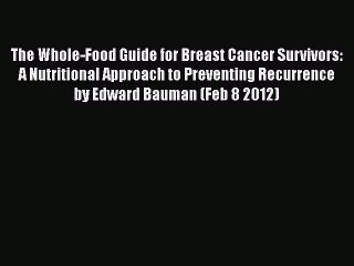 Read Books The Whole-Food Guide for Breast Cancer Survivors: A Nutritional Approach to Preventing