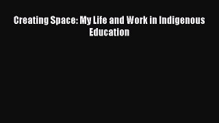 Read Book Creating Space: My Life and Work in Indigenous Education E-Book Free