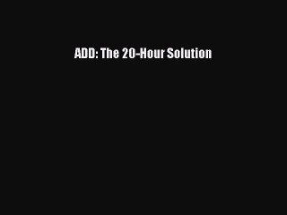 Read Books ADD: The 20-Hour Solution ebook textbooks