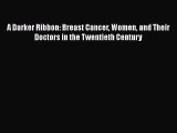 Read Books A Darker Ribbon: Breast Cancer Women and Their Doctors in the Twentieth Century