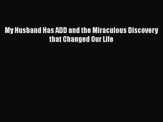 Read Books My Husband Has ADD and the Miraculous Discovery that Changed Our Life E-Book Free
