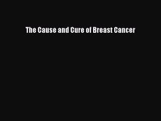 Download Books The Cause and Cure of Breast Cancer E-Book Free
