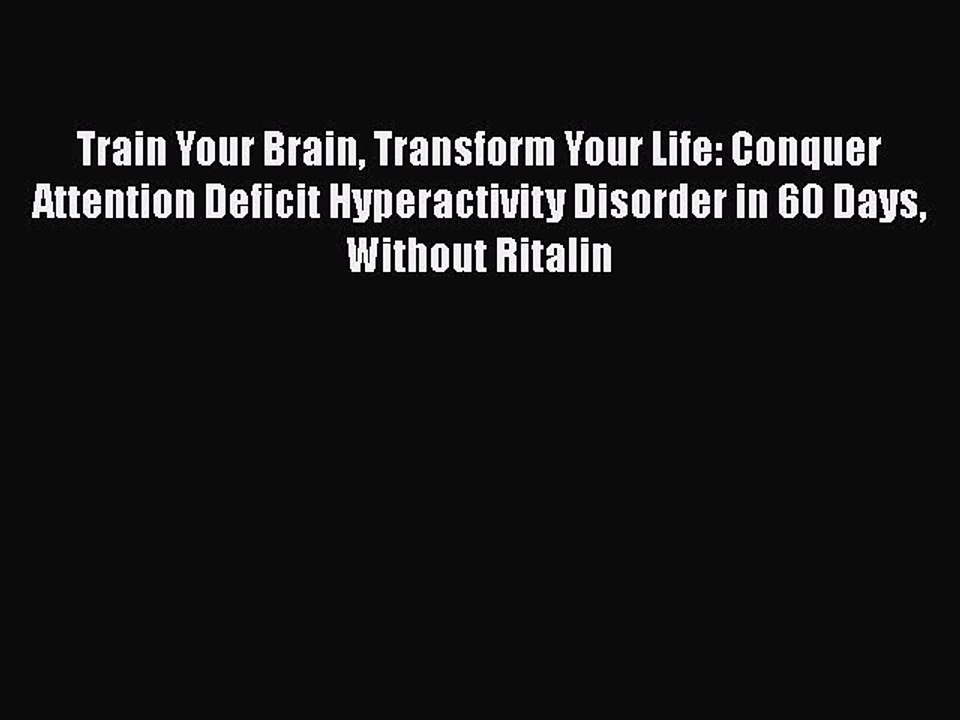Download Books Train Your Brain Transform Your Life: Conquer Attention Deficit Hyperactivity