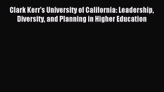 Read Book Clark Kerr's University of California: Leadership Diversity and Planning in Higher