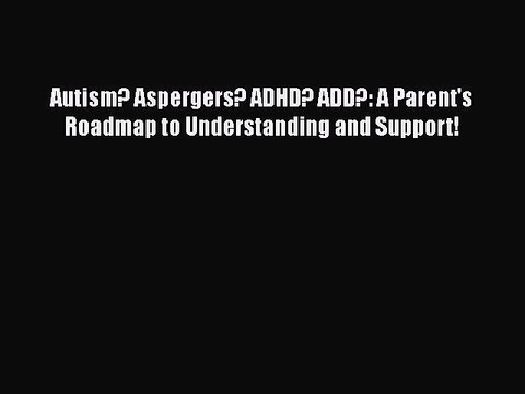 Read Books Autism? Aspergers? ADHD? ADD?: A Parent's Roadmap to Understanding and Support!