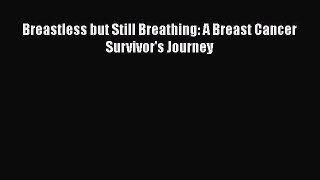 Read Books Breastless but Still Breathing: A Breast Cancer Survivor's Journey ebook textbooks