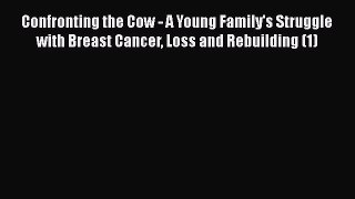 Read Books Confronting the Cow - A Young Family's Struggle with Breast Cancer Loss and Rebuilding