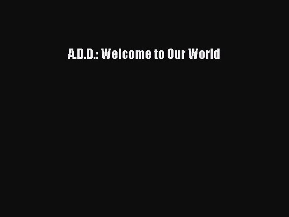 Read Books A.D.D.: Welcome to Our World ebook textbooks