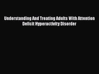 Read Books Understanding And Treating Adults With Attention Deficit Hyperactivity Disorder