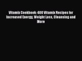 Read Vitamix Cookbook: 400 Vitamix Recipes for Increased Energy Weight Loss Cleansing and More