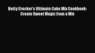 Read Betty Crocker's Ultimate Cake Mix Cookbook: Create Sweet Magic from a Mix Ebook Free