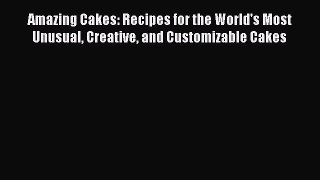 Read Amazing Cakes: Recipes for the World's Most Unusual Creative and Customizable Cakes Ebook