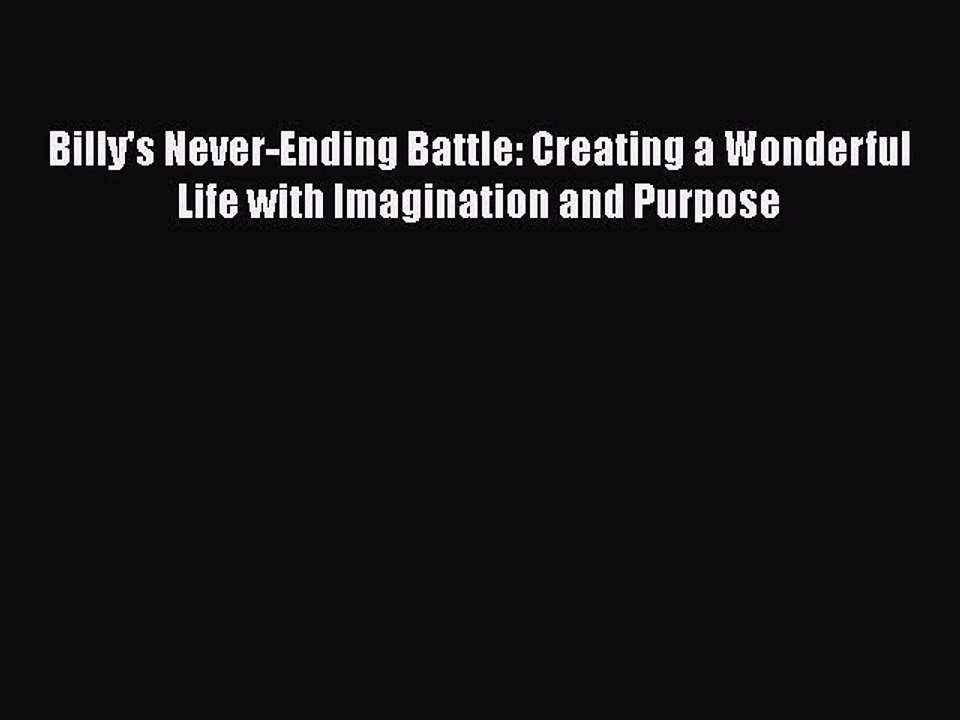 Read Books Billy's Never-Ending Battle: Creating a Wonderful Life with Imagination and Purpose