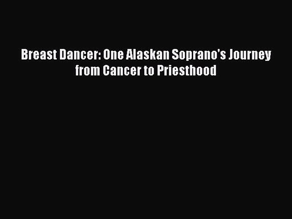 Read Books Breast Dancer: One Alaskan Soprano's Journey from Cancer to Priesthood E-Book Free
