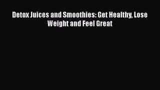 Read Detox Juices and Smoothies: Get Healthy Lose Weight and Feel Great Ebook Free