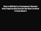 Read Books What Is ADHD And Is It Contagious?: Attention Deficit Hyperactivity Disorder And