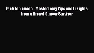 Read Books Pink Lemonade - Mastectomy Tips and Insights from a Breast Cancer Survivor Ebook