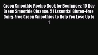 Download Green Smoothie Recipe Book for Beginners: 10 Day Green Smoothie Cleanse: 51 Essential