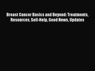 Download Books Breast Cancer Basics and Beyond: Treatments Resources Self-Help Good News Updates