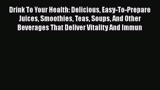 Read Drink To Your Health: Delicious Easy-To-Prepare Juices Smoothies Teas Soups And Other