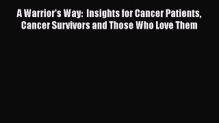 Read Books A Warrior's Way:  Insights for Cancer Patients Cancer Survivors and Those Who Love