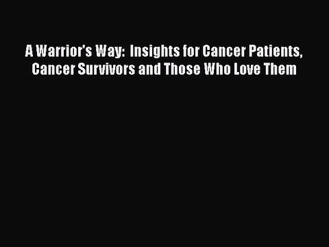Read Books A Warrior's Way: Insights for Cancer Patients Cancer Survivors and Those Who Love