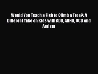 Read Books Would You Teach a Fish to Climb a Tree?: A Different Take on Kids with ADD ADHD