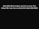Read Books Adult ADD: My Strategies and Life Lessons That Helped Me Cope Successfully With