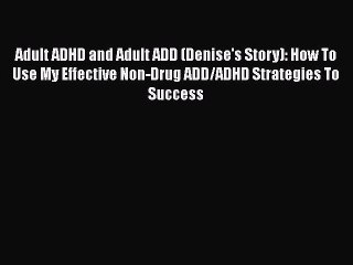 Download Books Adult ADHD and Adult ADD (Denise's Story): How To Use My Effective Non-Drug