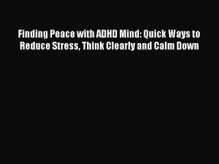 Read Books Finding Peace with ADHD Mind: Quick Ways to Reduce Stress Think Clearly and Calm